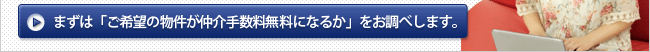 まずは「ご希望の物件が仲介手数料無料になるか」をお調べします。