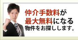 仲介手数料が最大無料になる物件をお探しします。